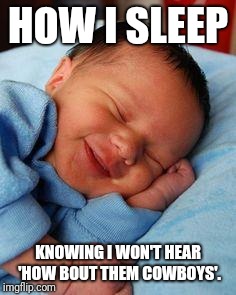 sleeping baby laughing | HOW I SLEEP; KNOWING I WON'T HEAR 'HOW BOUT THEM COWBOYS'. | image tagged in sleeping baby laughing | made w/ Imgflip meme maker