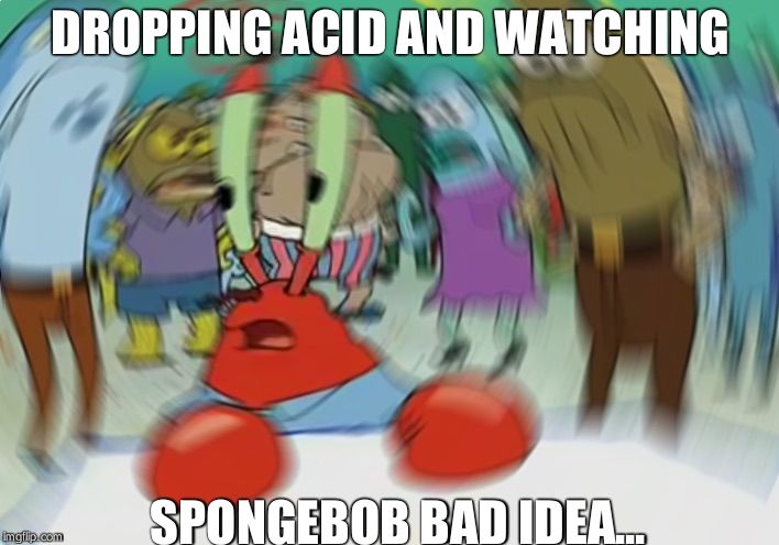 Mr Krabs Blur Meme Meme | DROPPING ACID AND WATCHING; SPONGEBOB BAD IDEA... | image tagged in memes,mr krabs blur meme | made w/ Imgflip meme maker