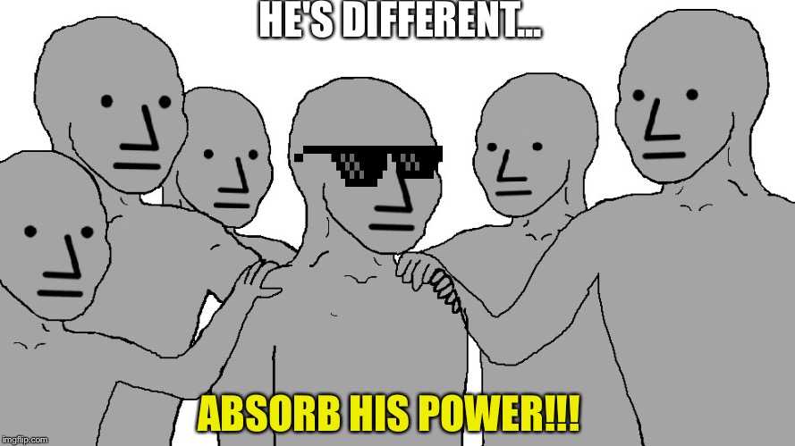 NPC Wojack | HE'S DIFFERENT... ABSORB HIS POWER!!! | image tagged in npc wojack | made w/ Imgflip meme maker