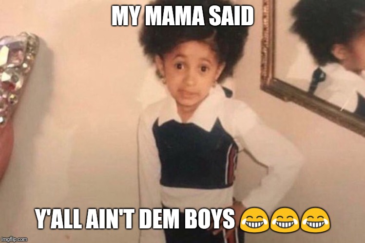 Young Cardi B Meme | MY MAMA SAID; Y'ALL AIN'T DEM BOYS 😂😂😂 | image tagged in memes,young cardi b | made w/ Imgflip meme maker