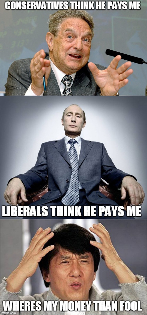 sheeple | CONSERVATIVES THINK HE PAYS ME; LIBERALS THINK HE PAYS ME; WHERES MY MONEY THAN FOOL | image tagged in george soros,vladimir putin,slaves | made w/ Imgflip meme maker