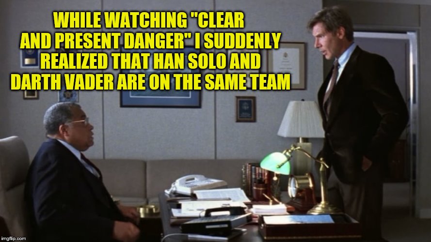 WHILE WATCHING "CLEAR AND PRESENT DANGER" I SUDDENLY REALIZED THAT HAN SOLO AND DARTH VADER ARE ON THE SAME TEAM | made w/ Imgflip meme maker