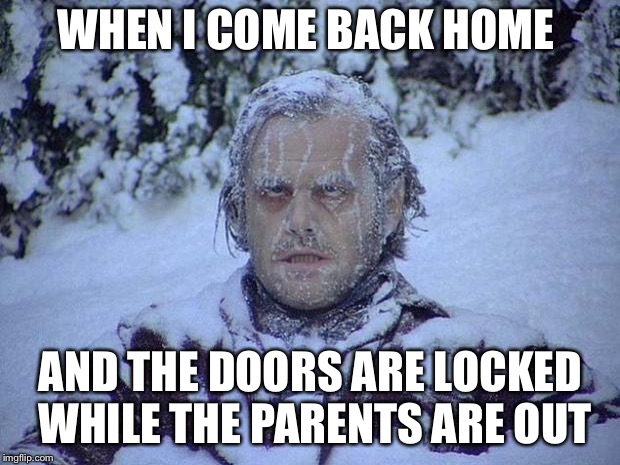 Jack Nicholson The Shining Snow | WHEN I COME BACK HOME; AND THE DOORS ARE LOCKED WHILE THE PARENTS ARE OUT | image tagged in memes,jack nicholson the shining snow | made w/ Imgflip meme maker
