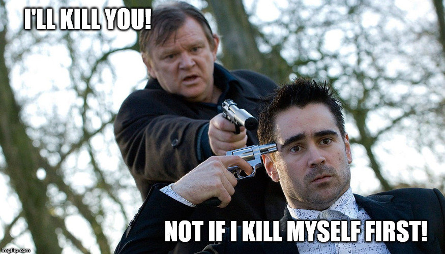 I'LL KILL YOU! NOT IF I KILL MYSELF FIRST! | image tagged in fun,movies | made w/ Imgflip meme maker