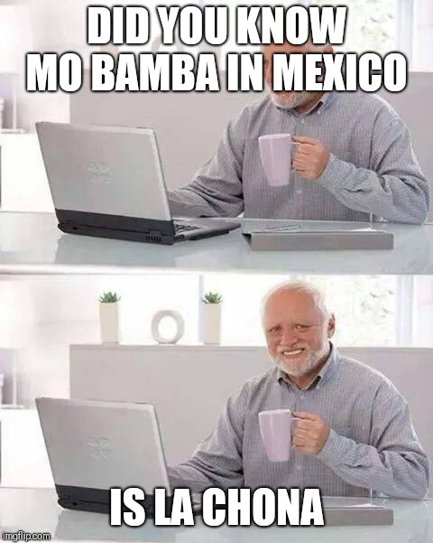 Hide the Pain Harold Meme | DID YOU KNOW MO BAMBA IN MEXICO; IS LA CHONA | image tagged in memes,hide the pain harold | made w/ Imgflip meme maker