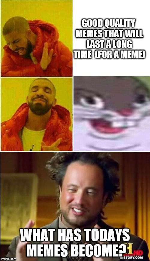 this isn't wrong | GOOD QUALITY MEMES THAT WILL LAST A LONG TIME
 (FOR A MEME); WHAT HAS TODAYS MEMES BECOME? | image tagged in drake hotline aliens | made w/ Imgflip meme maker