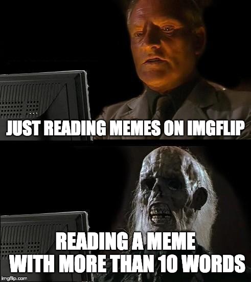 I'll Just Wait Here Meme | JUST READING MEMES ON IMGFLIP; READING A MEME WITH MORE THAN 10 WORDS | image tagged in memes,ill just wait here | made w/ Imgflip meme maker
