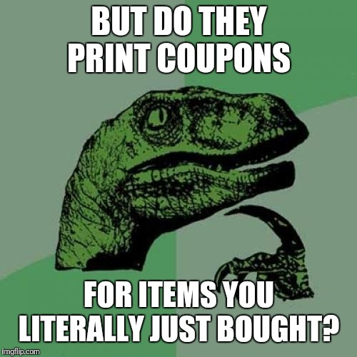 Philosoraptor Meme | BUT DO THEY PRINT COUPONS FOR ITEMS YOU LITERALLY JUST BOUGHT? | image tagged in memes,philosoraptor | made w/ Imgflip meme maker