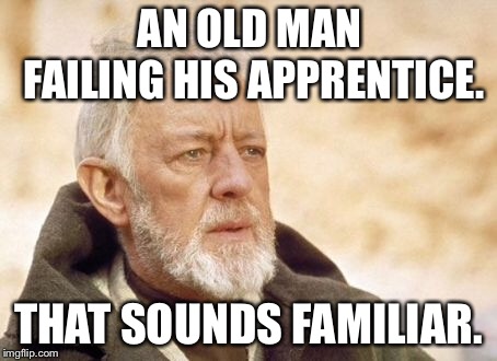 Obi Wan Kenobi Meme | AN OLD MAN FAILING HIS APPRENTICE. THAT SOUNDS FAMILIAR. | image tagged in memes,obi wan kenobi | made w/ Imgflip meme maker