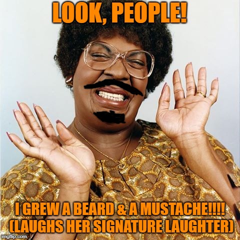 Mama Klump has facial hair | LOOK, PEOPLE! I GREW A BEARD & A MUSTACHE!!!! (LAUGHS HER SIGNATURE LAUGHTER) | image tagged in mama klump,facial hair,ugly,eddie murphy | made w/ Imgflip meme maker