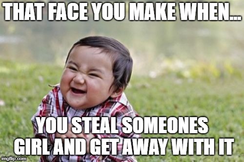 Evil Toddler | THAT FACE YOU MAKE WHEN... YOU STEAL SOMEONES GIRL AND GET AWAY WITH IT | image tagged in memes,evil toddler | made w/ Imgflip meme maker