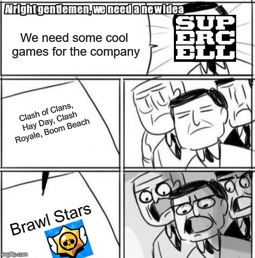 When Supercell develop "Brawl Stars" | We need some cool games for the company; Clash of Clans, Hay Day, Clash Royale, Boom Beach; Brawl Stars | image tagged in memes,alright gentlemen we need a new idea,brawl stars,supercell | made w/ Imgflip meme maker