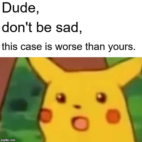 Surprised Pikachu Meme | Dude, don't be sad, this case is worse than yours. | image tagged in memes,surprised pikachu | made w/ Imgflip meme maker