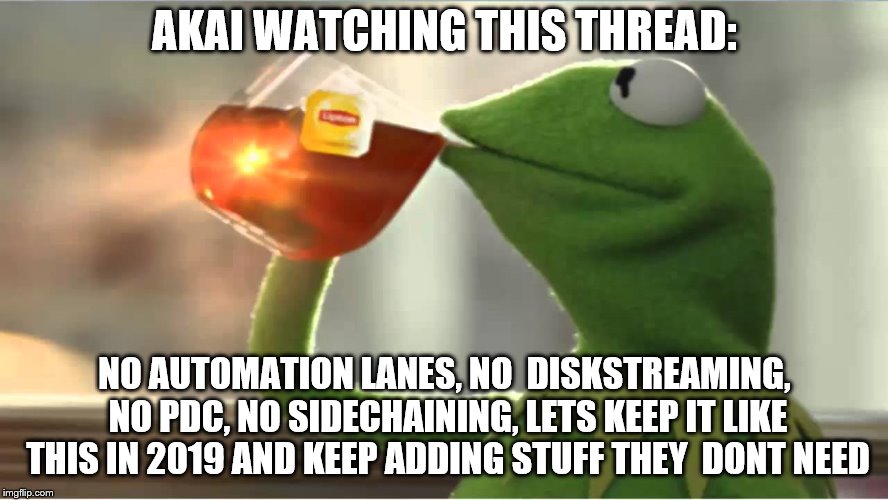 AKAI WATCHING THIS THREAD:; NO AUTOMATION LANES, NO  DISKSTREAMING, NO PDC, NO SIDECHAINING, LETS KEEP IT LIKE THIS IN 2019 AND KEEP ADDING STUFF THEY  DONT NEED | made w/ Imgflip meme maker