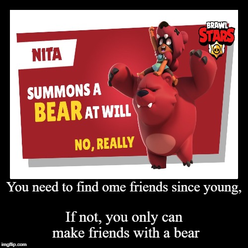 Find friend since young! | image tagged in funny,demotivationals,brawl stars,nita,friends,bear | made w/ Imgflip demotivational maker