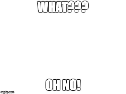 Blank White Template | WHAT??? OH NO! | image tagged in blank white template | made w/ Imgflip meme maker