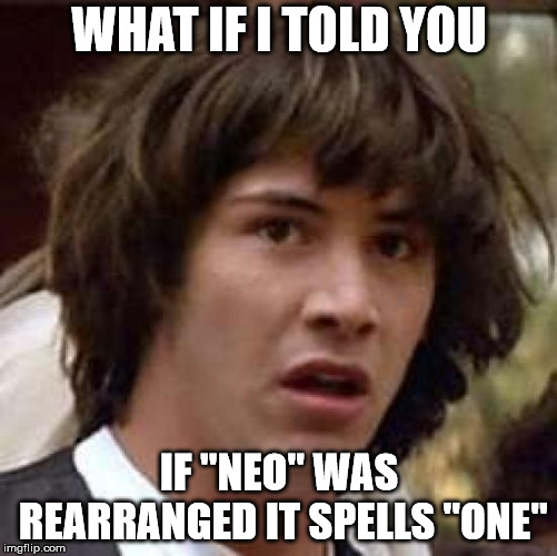 What if | WHAT IF I TOLD YOU; IF "NEO" WAS REARRANGED IT SPELLS "ONE" | image tagged in what if | made w/ Imgflip meme maker