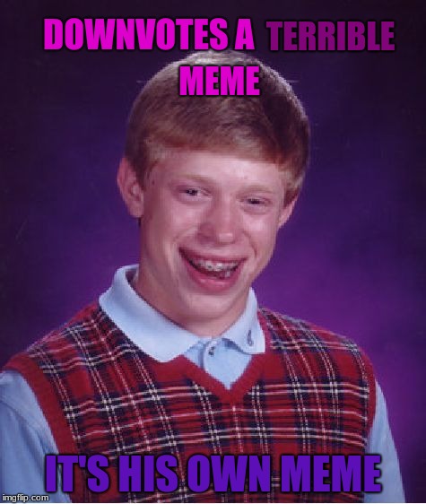 I do it all the time lol | TERRIBLE; DOWNVOTES A; MEME; IT'S HIS OWN MEME | image tagged in memes,bad luck brian,funny | made w/ Imgflip meme maker
