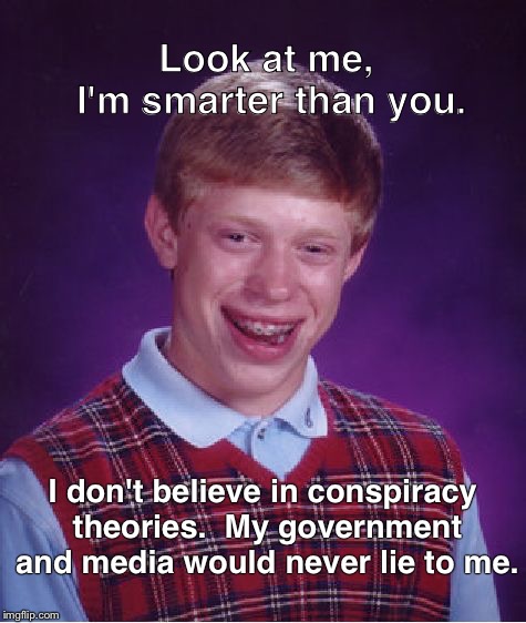 Bad Luck Brian | Look at me, I'm smarter than you. I don't believe in conspiracy theories.  My government and media would never lie to me. | image tagged in memes,bad luck brian | made w/ Imgflip meme maker