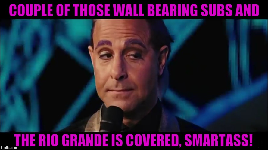 COUPLE OF THOSE WALL BEARING SUBS AND 0 THE RIO GRANDE IS COVERED, SMARTASS! | made w/ Imgflip meme maker