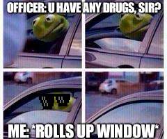 so... wheres Piggy? | OFFICER: U HAVE ANY DRUGS, SIR? ME: *ROLLS UP WINDOW* | image tagged in kermit rolls up window,drugs | made w/ Imgflip meme maker