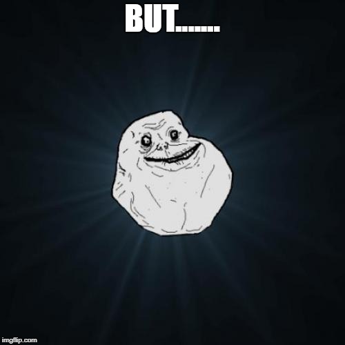 Forever Alone Meme | BUT....... | image tagged in memes,forever alone | made w/ Imgflip meme maker