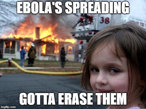 Disaster Girl | EBOLA'S SPREADING; GOTTA ERASE THEM | image tagged in memes,disaster girl | made w/ Imgflip meme maker