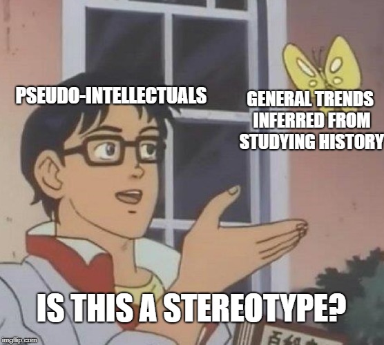 Is This A Pigeon Meme | PSEUDO-INTELLECTUALS; GENERAL TRENDS INFERRED FROM STUDYING HISTORY; IS THIS A STEREOTYPE? | image tagged in memes,is this a pigeon | made w/ Imgflip meme maker