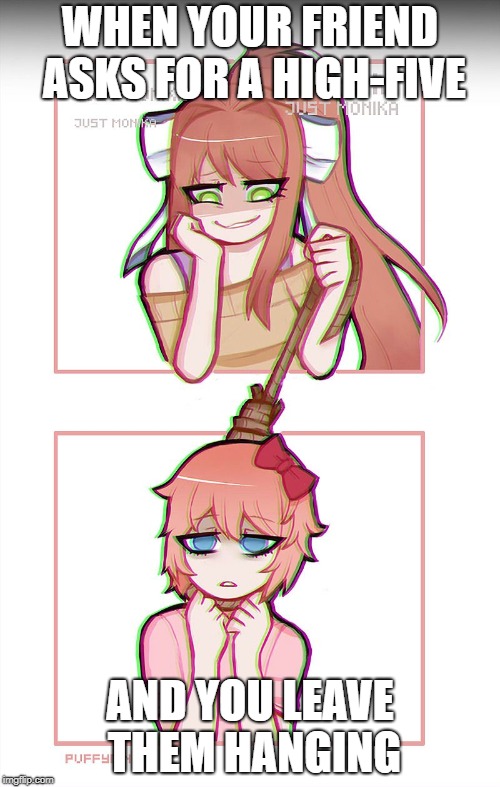 Literal Monika | WHEN YOUR FRIEND ASKS FOR A HIGH-FIVE; AND YOU LEAVE THEM HANGING | image tagged in literal monika | made w/ Imgflip meme maker
