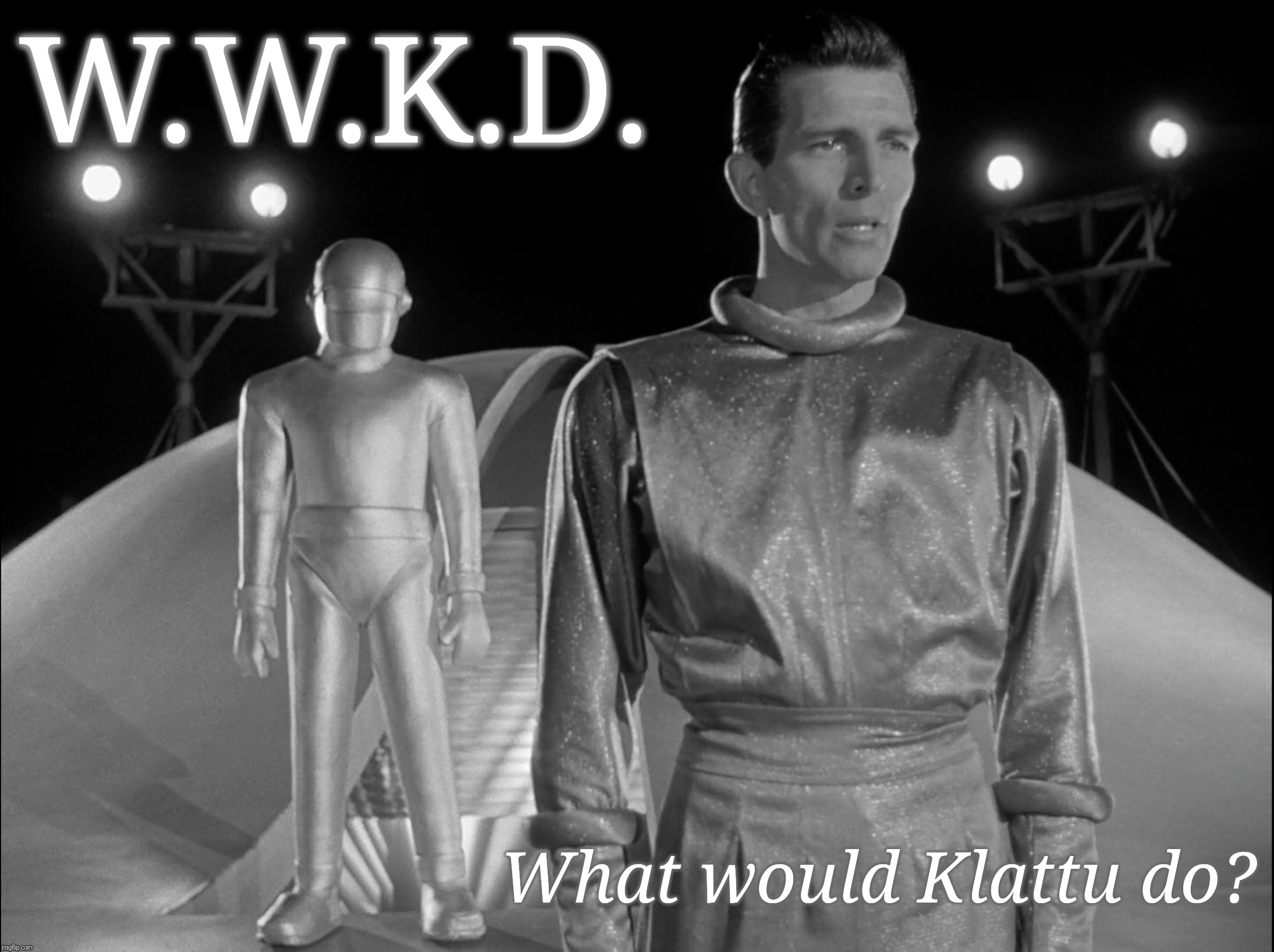 Klattu&Gort | W.W.K.D. What would Klattu do? | image tagged in klattugort | made w/ Imgflip meme maker