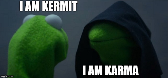 Evil Kermit Meme | I AM KERMIT; I AM KARMA | image tagged in memes,evil kermit | made w/ Imgflip meme maker