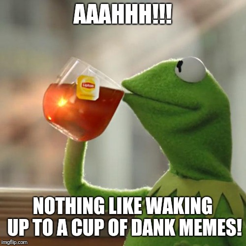 But That's None Of My Business Meme | AAAHHH!!! NOTHING LIKE WAKING UP TO A CUP OF DANK MEMES! | image tagged in memes,but thats none of my business,kermit the frog | made w/ Imgflip meme maker