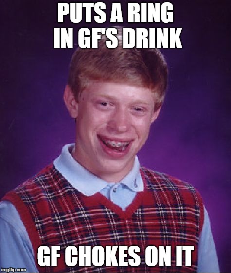 Bad Luck Brian Meme | PUTS A RING IN GF'S DRINK GF CHOKES ON IT | image tagged in memes,bad luck brian | made w/ Imgflip meme maker