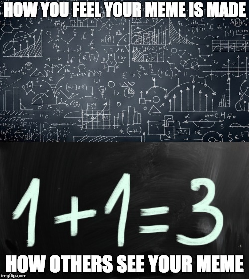Complex expectations | HOW YOU FEEL YOUR MEME IS MADE; HOW OTHERS SEE YOUR MEME | image tagged in memes | made w/ Imgflip meme maker