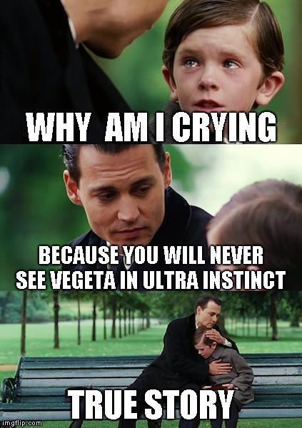Finding Neverland Meme | WHY  AM I CRYING; BECAUSE YOU WILL NEVER SEE VEGETA IN ULTRA INSTINCT; TRUE STORY | image tagged in memes,finding neverland | made w/ Imgflip meme maker