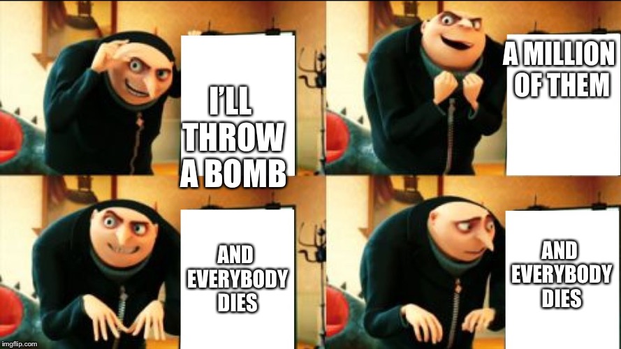 Gru Diabolical Plan Fail | A MILLION OF THEM; I’LL THROW A BOMB; AND EVERYBODY DIES; AND EVERYBODY DIES | image tagged in gru diabolical plan fail | made w/ Imgflip meme maker
