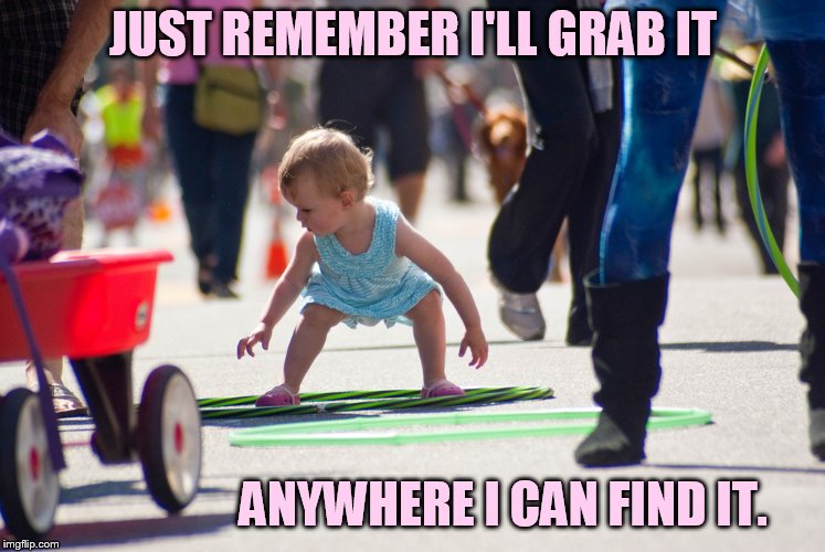 JUST REMEMBER I'LL GRAB IT ANYWHERE I CAN FIND IT. | made w/ Imgflip meme maker