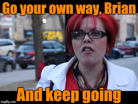 Go your own way, Brian And keep going | image tagged in smiling feminist | made w/ Imgflip meme maker