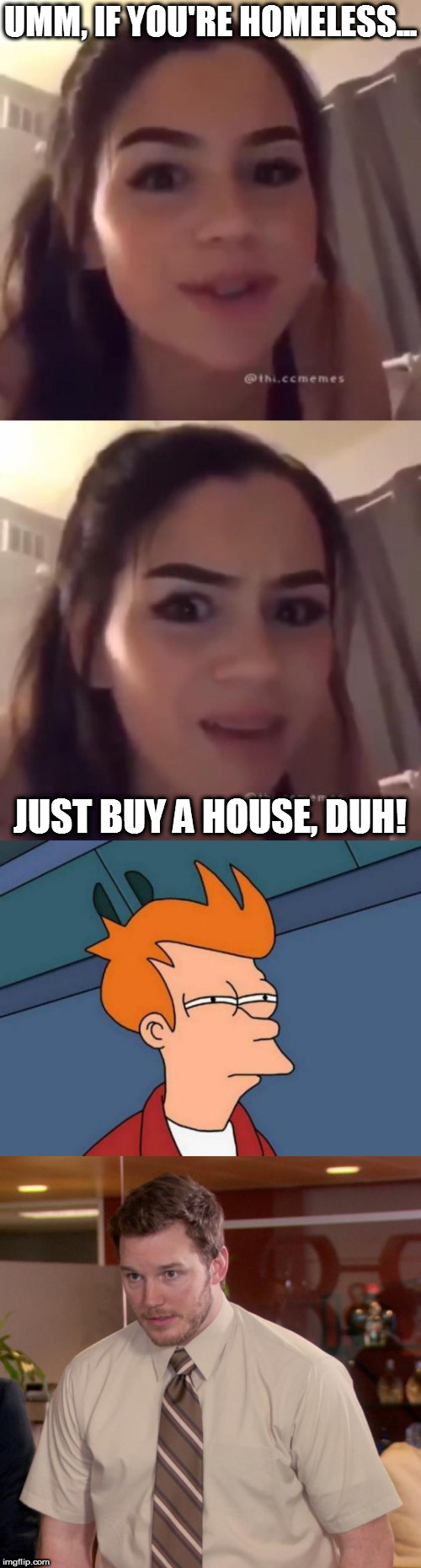 Not sure if Fry and Andy even need text, and I'm too afraid to ask | UMM, IF YOU'RE HOMELESS... JUST BUY A HOUSE, DUH! | image tagged in memes,futurama fry,chris pratt - too afraid to ask,tiktok thot,homelessness solved | made w/ Imgflip meme maker