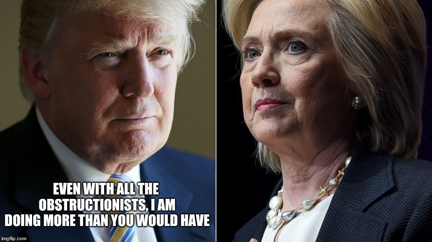 Trump smacks down Hillary | EVEN WITH ALL THE OBSTRUCTIONISTS, I AM DOING MORE THAN YOU WOULD HAVE | image tagged in trump hillary | made w/ Imgflip meme maker