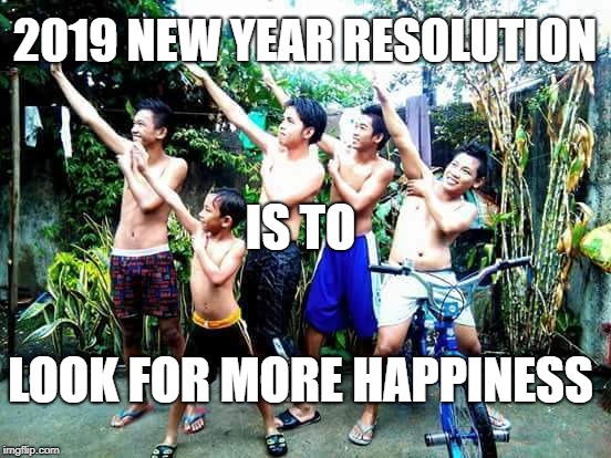 2019 NEW YEAR RESOLUTION; IS TO; LOOK FOR MORE HAPPINESS | made w/ Imgflip meme maker