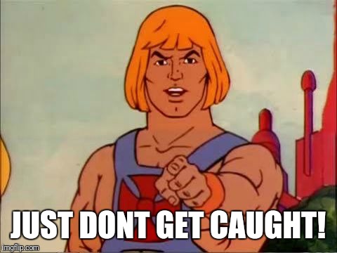 He-man advice | JUST DONT GET CAUGHT! | image tagged in he-man advice | made w/ Imgflip meme maker