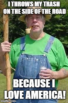 Hillbilly Pappy | I THROWS MY TRASH ON THE SIDE OF THE ROAD; BECAUSE I LOVE AMERICA! | image tagged in hillbilly pappy | made w/ Imgflip meme maker