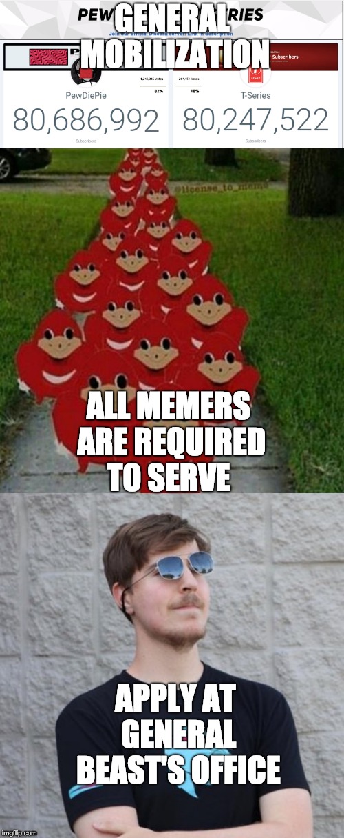 GENERAL MOBILIZATION FOR WAR w/ T SERIES | GENERAL MOBILIZATION; ALL MEMERS ARE REQUIRED TO SERVE; APPLY AT GENERAL BEAST'S OFFICE | image tagged in funny,memes,t series,pewdiepie,mr beast,general mobilization | made w/ Imgflip meme maker