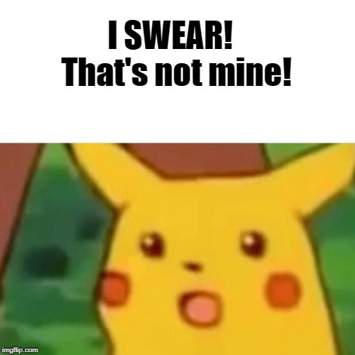 Surprised Pikachu Meme | I SWEAR!  That's not mine! | image tagged in memes,surprised pikachu | made w/ Imgflip meme maker