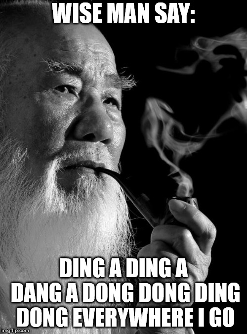Chinese man | WISE MAN SAY:; DING A DING A DANG A DONG DONG DING DONG
EVERYWHERE I GO | image tagged in chinese man | made w/ Imgflip meme maker