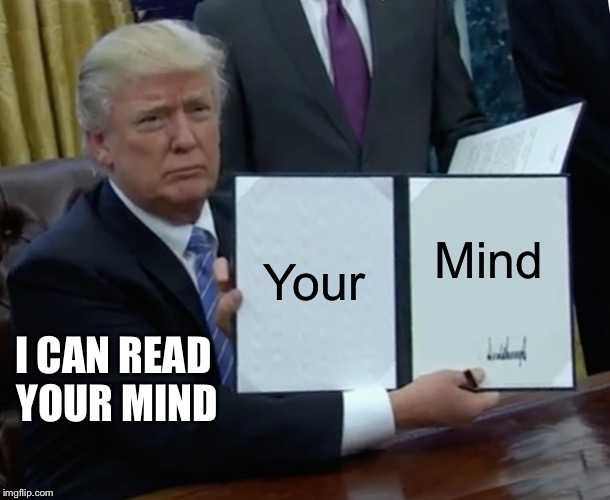 You Read that in Donald Trump’s Voice Didn’t You Squidward | Your; Mind; I CAN READ YOUR MIND | image tagged in memes,trump bill signing | made w/ Imgflip meme maker