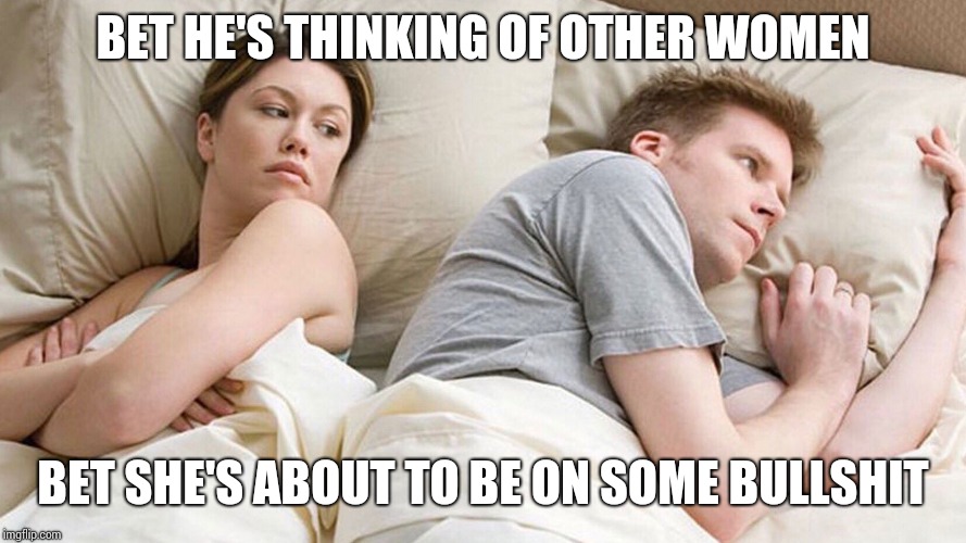 couple in bed | BET HE'S THINKING OF OTHER WOMEN; BET SHE'S ABOUT TO BE ON SOME BULLSHIT | image tagged in couple in bed,AdviceAnimals | made w/ Imgflip meme maker