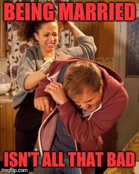 battered husband | BEING MARRIED ISN'T ALL THAT BAD | image tagged in battered husband | made w/ Imgflip meme maker