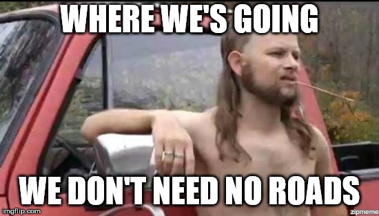 almost politically correct redneck | WHERE WE'S GOING WE DON'T NEED NO ROADS | image tagged in almost politically correct redneck | made w/ Imgflip meme maker